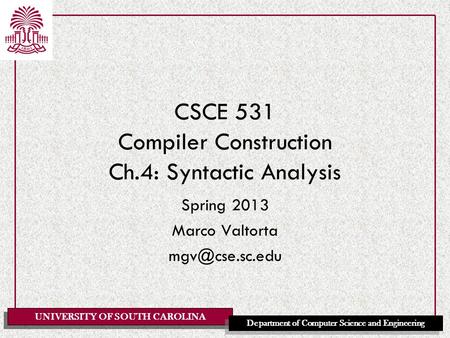 UNIVERSITY OF SOUTH CAROLINA Department of Computer Science and Engineering CSCE 531 Compiler Construction Ch.4: Syntactic Analysis Spring 2013 Marco Valtorta.