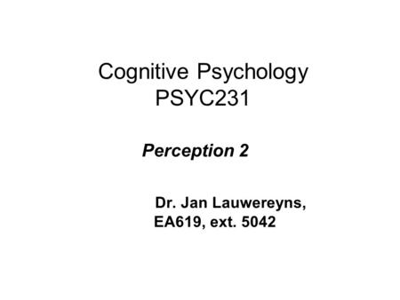 Cognitive Psychology PSYC231 Perception 2 Dr. Jan Lauwereyns, EA619, ext. 5042.