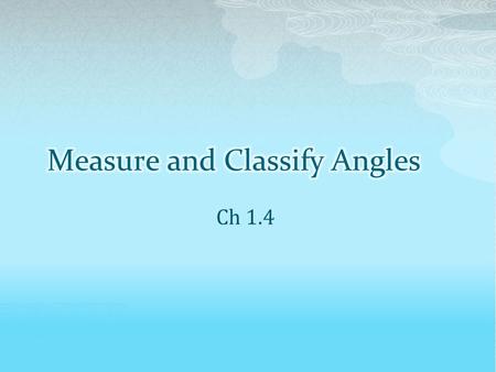 Ch 1.4.  Different kinds of angles.  Angle relationships and how they can be used to apply algebraic concepts.