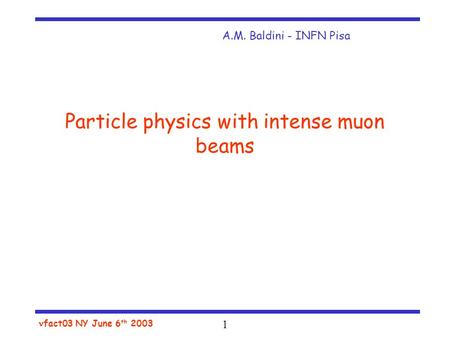 1 fact03 NY June 6 th 2003 Particle physics with intense muon beams A.M. Baldini - INFN Pisa.