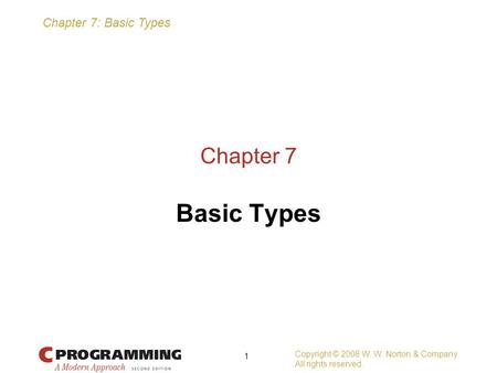 Chapter 7: Basic Types Copyright © 2008 W. W. Norton & Company. All rights reserved. 1 Chapter 7 Basic Types.