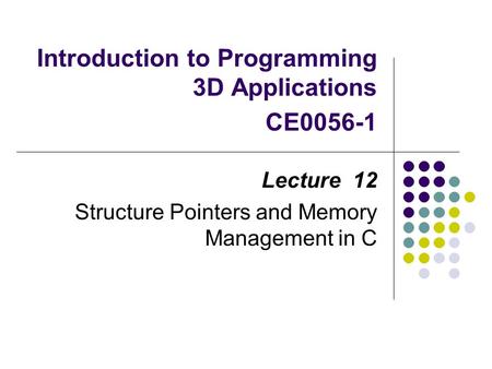 Introduction to Programming 3D Applications CE0056-1 Lecture 12 Structure Pointers and Memory Management in C.