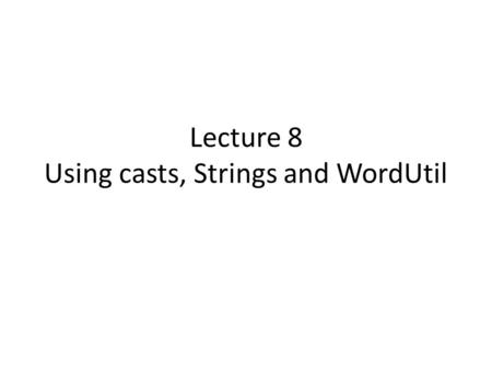 Lecture 8 Using casts, Strings and WordUtil. Agenda Generating random numbers Casts – Casting a double into an int – Casting an int into a char – Casting.