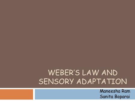 WEBER’S LAW AND SENSORY ADAPTATION Maneesha Ram Sanita Boparai.