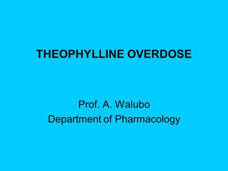 THEOPHYLLINE OVERDOSE Prof. A. Walubo Department of Pharmacology.