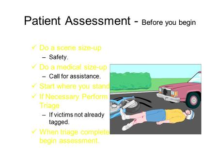 Patient Assessment - Before you begin Do a scene size-up –Safety. Do a medical size-up –Call for assistance. Start where you stand. If Necessary Perform.