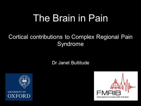 The Brain in Pain Cortical contributions to Complex Regional Pain Syndrome Dr Janet Bultitude This is not a talk about central sensitisation, but about.