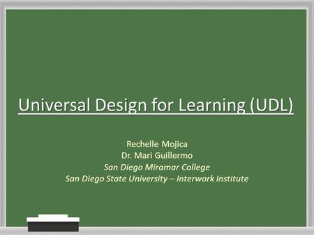 Universal Design for Learning (UDL) Rechelle Mojica Dr. Mari Guillermo San Diego Miramar College San Diego State University – Interwork Institute.