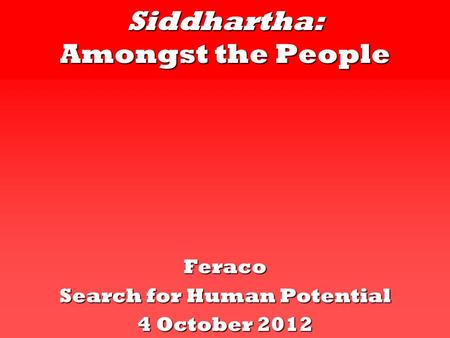 Siddhartha: Amongst the People Feraco Search for Human Potential 4 October 2012.