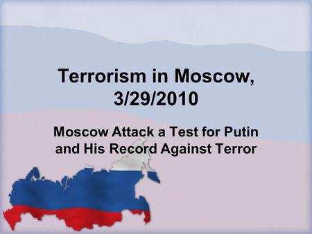 Terrorism in Moscow, 3/29/2010 Moscow Attack a Test for Putin and His Record Against Terror.