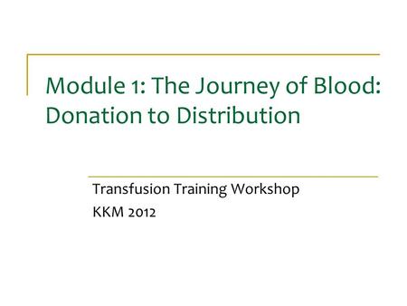 Module 1: The Journey of Blood: Donation to Distribution Transfusion Training Workshop KKM 2012.