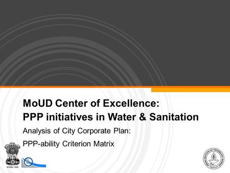 MoUD Center of Excellence: PPP initiatives in Water & Sanitation Analysis of City Corporate Plan: PPP-ability Criterion Matrix.