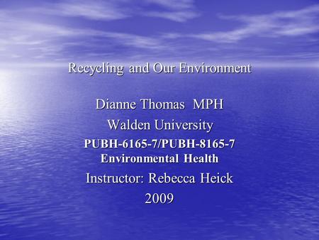 Recycling and Our Environment Dianne Thomas MPH Walden University PUBH-6165-7/PUBH-8165-7 Environmental Health Instructor: Rebecca Heick 2009.