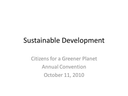 Sustainable Development Citizens for a Greener Planet Annual Convention October 11, 2010.