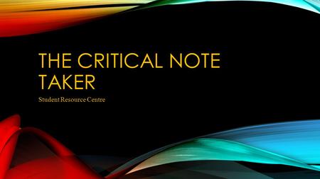 THE CRITICAL NOTE TAKER Student Resource Centre. HABITS OF THE CRITICAL NOTE- TAKER Critical note takers have a pre-lecture routine Critical note takers.