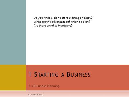 1.3 Business Planning 1 S TARTING A B USINESS 1.3 B USINESS P LANNING Do you write a plan before starting an essay? What are the advantages of writing.