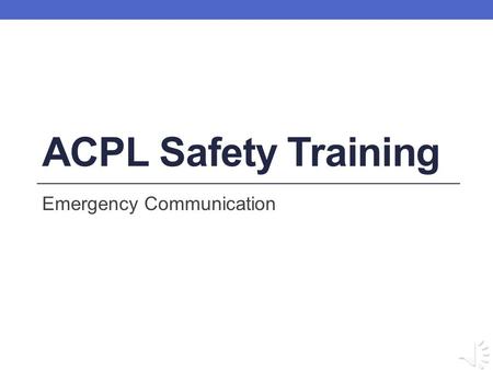 ACPL Safety Training Emergency Communication Learning Objectives By the end of this training session, you will be able to: Decide which emergency number.