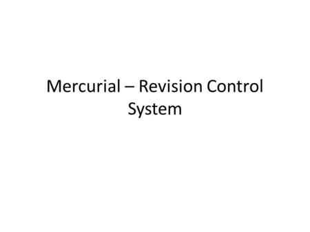 Mercurial – Revision Control System. Overview of Revision Control Systems (IBM) Rational ClearQuest Perforce Centralized systems – CVS, Subversion/SVN.