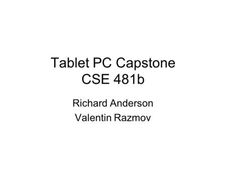 Tablet PC Capstone CSE 481b Richard Anderson Valentin Razmov.