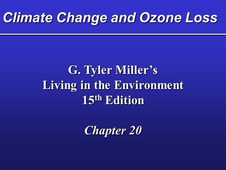 Climate Change and Ozone Loss G. Tyler Miller’s Living in the Environment 15 th Edition Chapter 20 G. Tyler Miller’s Living in the Environment 15 th Edition.