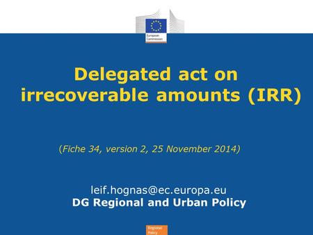 Regional Policy Delegated act on irrecoverable amounts (IRR) (Fiche 34, version 2, 25 November 2014) DG Regional and Urban Policy.