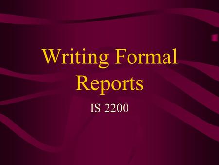 Writing Formal Reports IS 2200. Informational Reports Policy/procedure reports Compliance reports Progress reports Monitor/control reports - provide management.