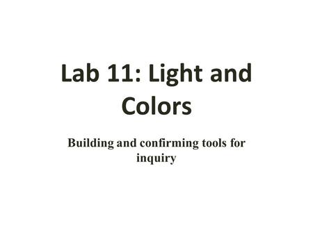 Lab 11: Light and Colors Building and confirming tools for inquiry.