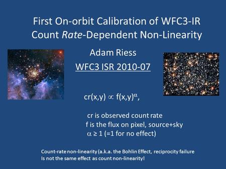 First On-orbit Calibration of WFC3-IR Count Rate-Dependent Non-Linearity Adam Riess WFC3 ISR 2010-07 Count-rate non-linearity (a.k.a. the Bohlin Effect,