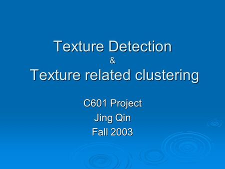 Texture Detection & Texture related clustering C601 Project Jing Qin Fall 2003.