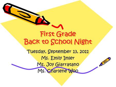 First Grade Back to School Night Tuesday, September 13, 2011 Ms. Emily Imler Ms. Joy Giarratano Ms. Charlene Woo.