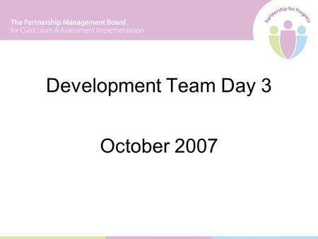 Development Team Day 3 October 2007. Leading Learning 1November 2005 Leading Learning 2April/May 2006 Development Team Day 1September/October 2006 Development.