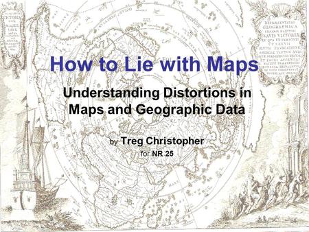 How to Lie with Maps Understanding Distortions in Maps and Geographic Data by Treg Christopher for NR 25.