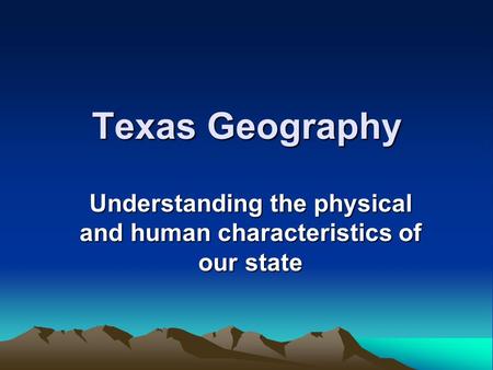 Texas Geography Understanding the physical and human characteristics of our state.