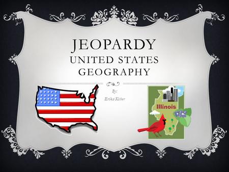 JEOPARDY UNITED STATES GEOGRAPHY By: Erika Kicher.