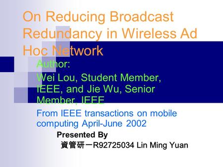 On Reducing Broadcast Redundancy in Wireless Ad Hoc Network Author: Wei Lou, Student Member, IEEE, and Jie Wu, Senior Member, IEEE From IEEE transactions.