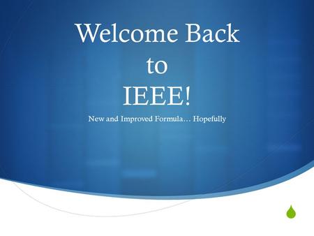  Welcome Back to IEEE! New and Improved Formula… Hopefully.