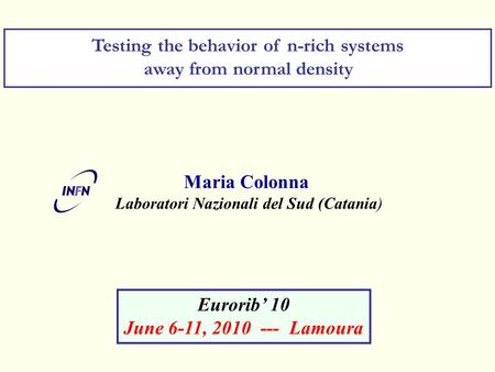 Maria Colonna Laboratori Nazionali del Sud (Catania) Testing the behavior of n-rich systems away from normal density Eurorib’ 10 June 6-11, 2010 --- Lamoura.