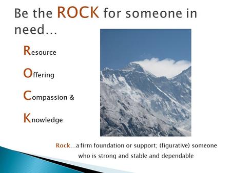 R esource O ffering C ompassion & K nowledge Rock…a firm foundation or support; (figurative) someone who is strong and stable and dependable.