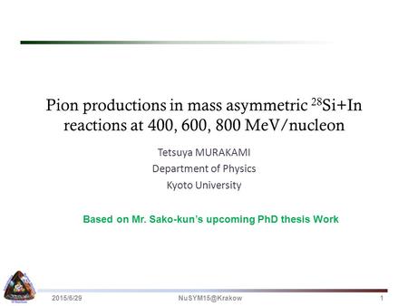 Pion productions in mass asymmetric 28 Si+In reactions at 400, 600, 800 MeV/nucleon Tetsuya MURAKAMI Department of Physics Kyoto University Based on Mr.