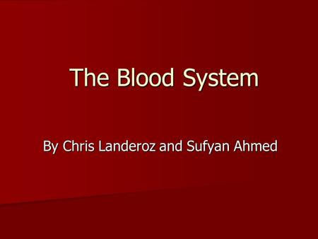 The Blood System By Chris Landeroz and Sufyan Ahmed.