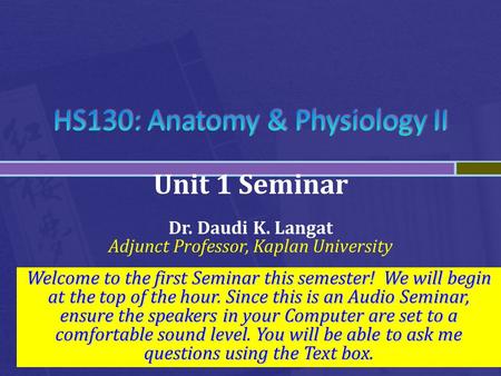 Unit 1 Seminar Dr. Daudi K. Langat Adjunct Professor, Kaplan University Welcome to the first Seminar this semester! We will begin at the top of the hour.