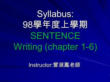 Syllabus: 98 學年度上學期 SENTENCE Writing (chapter 1-6) Instructor: 曾淑鳳老師.