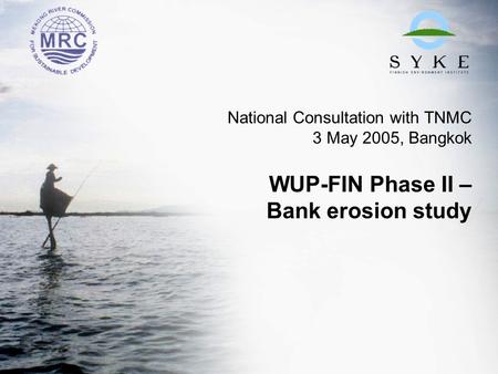 National Consultation with TNMC 3 May 2005, Bangkok WUP-FIN Phase II – Bank erosion study.