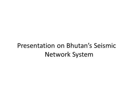 Presentation on Bhutan’s Seismic Network System