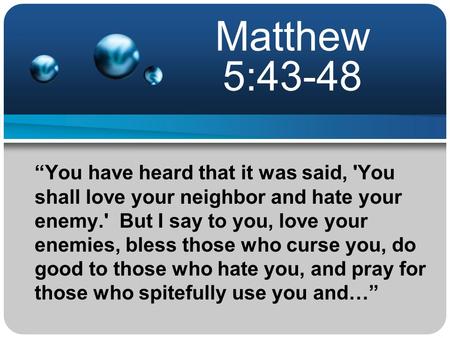 Matthew 5:43-48 “You have heard that it was said, 'You shall love your neighbor and hate your enemy.' But I say to you, love your enemies, bless those.