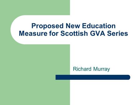 Proposed New Education Measure for Scottish GVA Series Richard Murray.