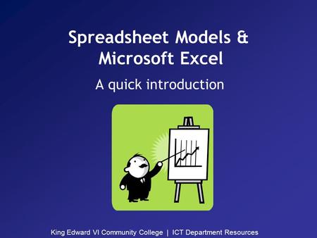 King Edward VI Community College | ICT Department Resources Spreadsheet Models & Microsoft Excel A quick introduction.