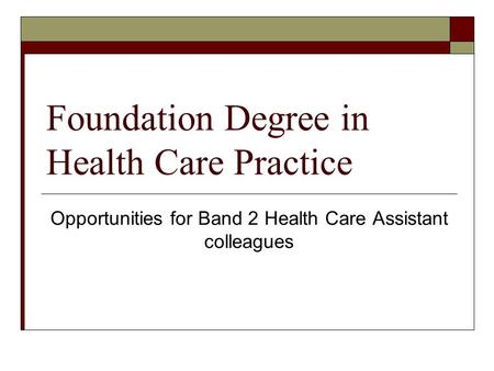 Foundation Degree in Health Care Practice Opportunities for Band 2 Health Care Assistant colleagues.