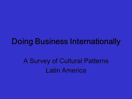 Doing Business Internationally A Survey of Cultural Patterns Latin America.