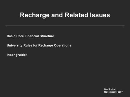 Recharge and Related Issues Basic Core Financial Structure University Rules for Recharge Operations Incongruities Dan Pinkel November 6, 2007.